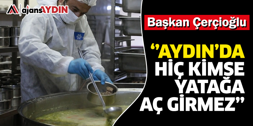 Başkan Çerçioğlu: Aydın’da hiç kimse yatağa aç girmez