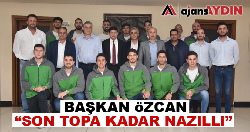 Başkan Özcan; “Son Topa Kadar Nazilli”
