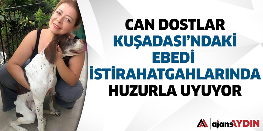 CAN DOSTLAR KUŞADASI’NDAKİ EBEDİ İSTİRAHATGAHLARINDA HUZURLA UYUYOR