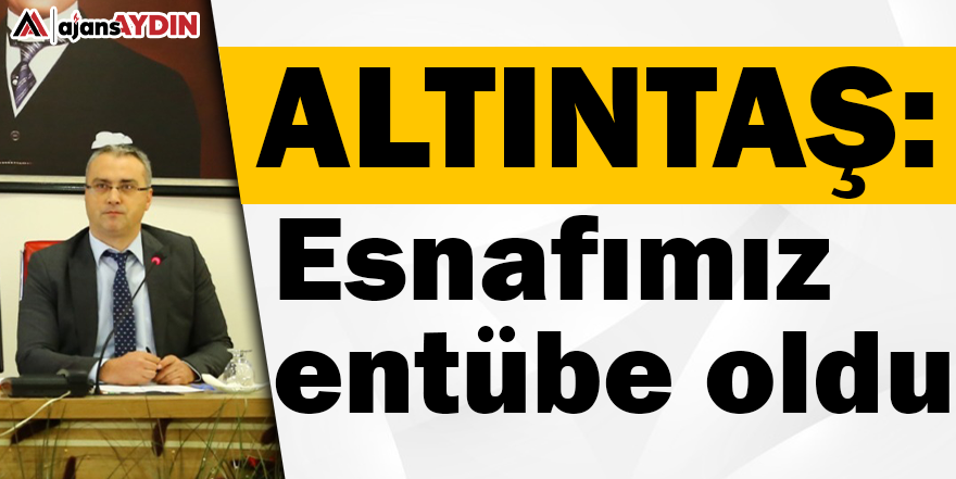 ALTINTAŞ: ESNAFIMIZ ENTÜBE OLDU