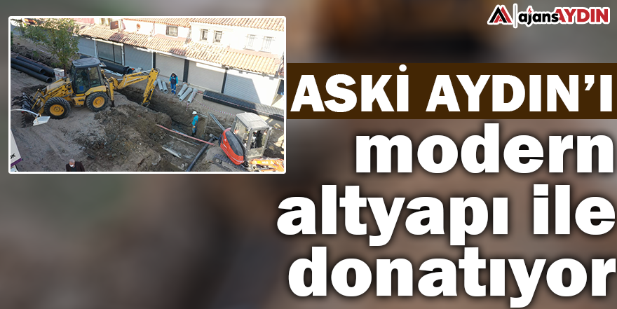 ASKİ AYDIN’I MODERN ALTYAPI İLE DONATIYOR