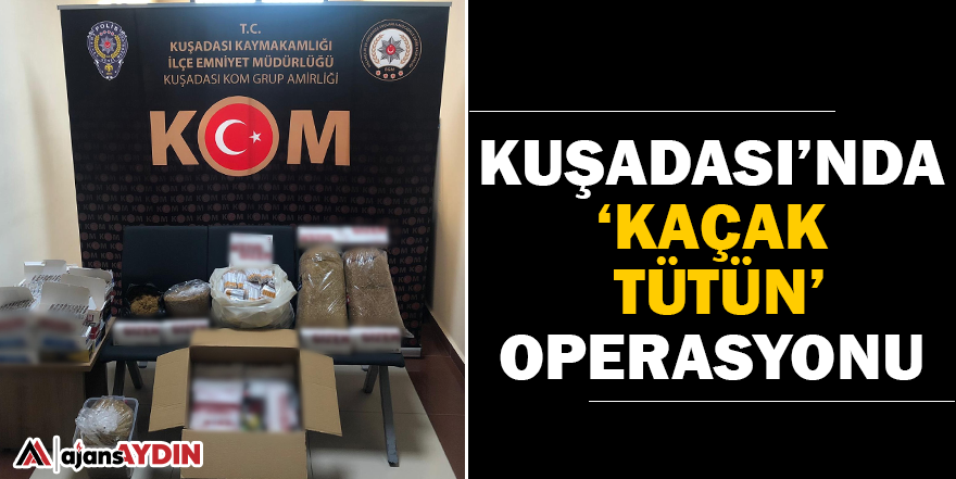 Kuşadası'nda kaçak tütün operasyonu