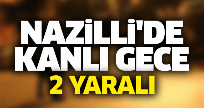 NAZİLLİ'DE KANLI GECE