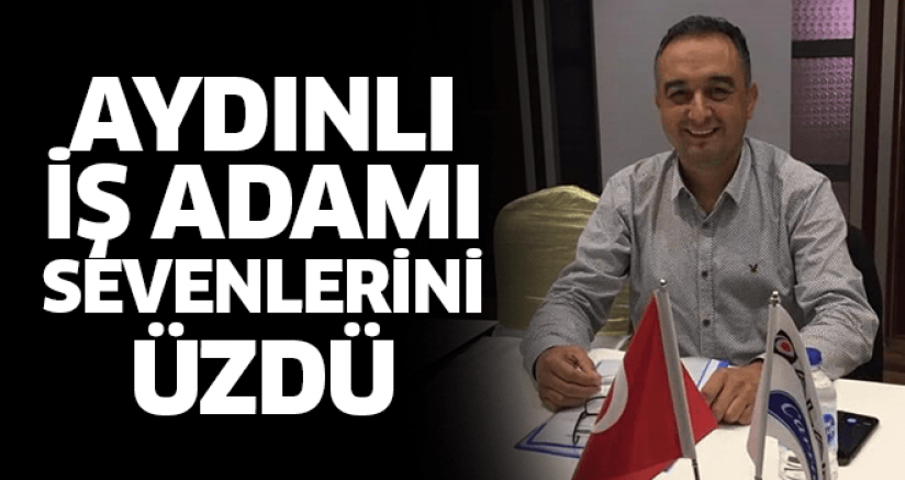 AYDINLI İŞ ADAMI SEVENLERİNİ ÜZDÜ