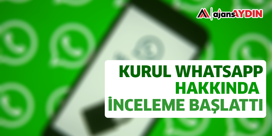 KURUL WHATSAPP HAKKINDA İNCELEME BAŞLATTI
