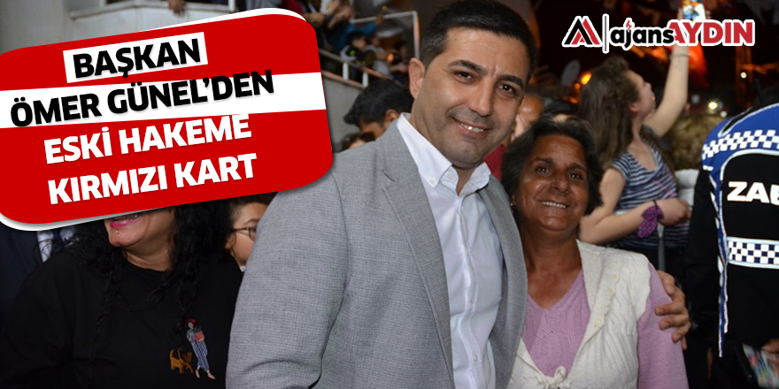 BAŞKAN ÖMER GÜNEL’DEN ESKİ HAKEME KIRMIZI KART