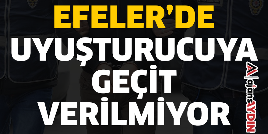 EFELER'DE UYUŞTURUCUYA GEÇİT VERİLMİYOR
