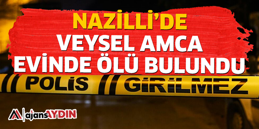 NAZİLLİ'DE VEYSEL AMCA EVİNDE ÖLÜ BULUNDU