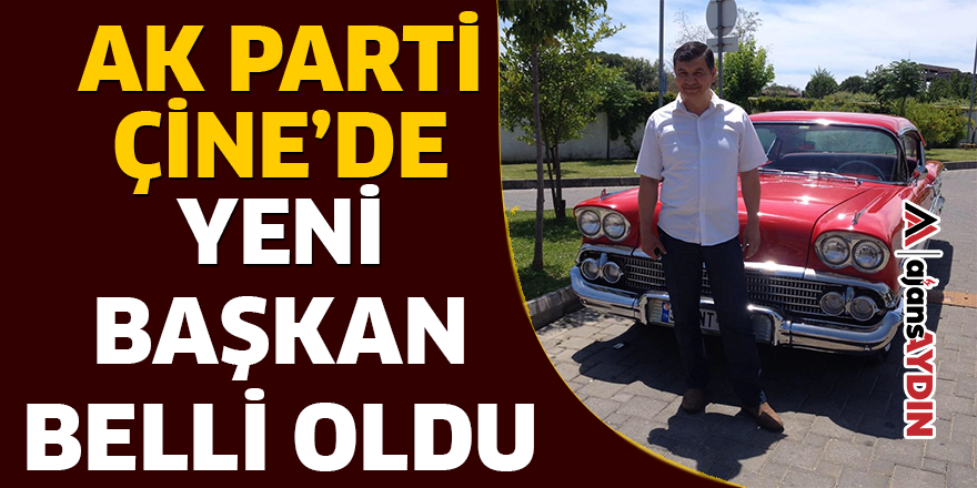 AK PARTİ ÇİNE'DE YENİ BAŞKAN BELLİ OLDU