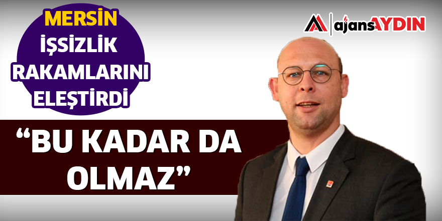 MERSİN İŞSİZLİK RAKAMLARINI ELEŞTİRDİ