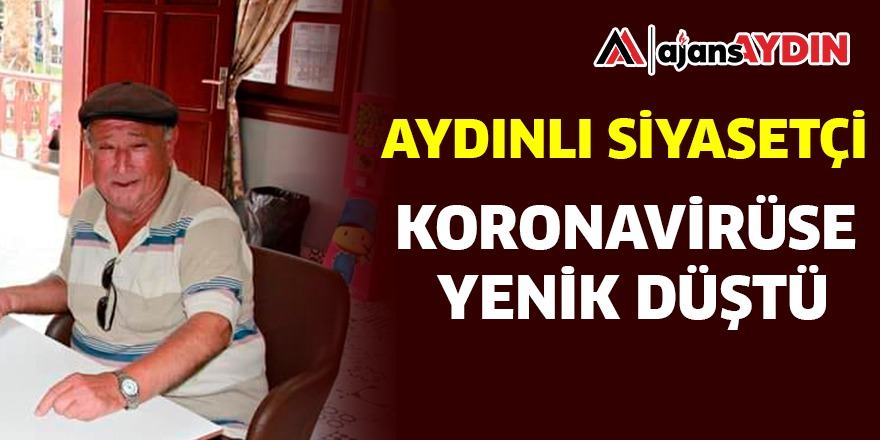 AYDINLI SİYASETÇİ KORONAVİRÜSE YENİK DÜŞTÜ