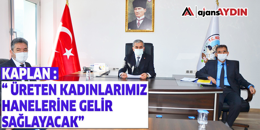 “ ÜRETEN KADINLARIMIZ HANELERİNE GELİR SAĞLAYACAK”