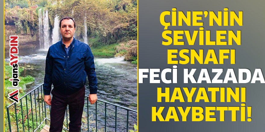 ÇİNE'NİN SEVİLEN ESNAFI FECİ KAZADA HAYATINI KAYBETTİ