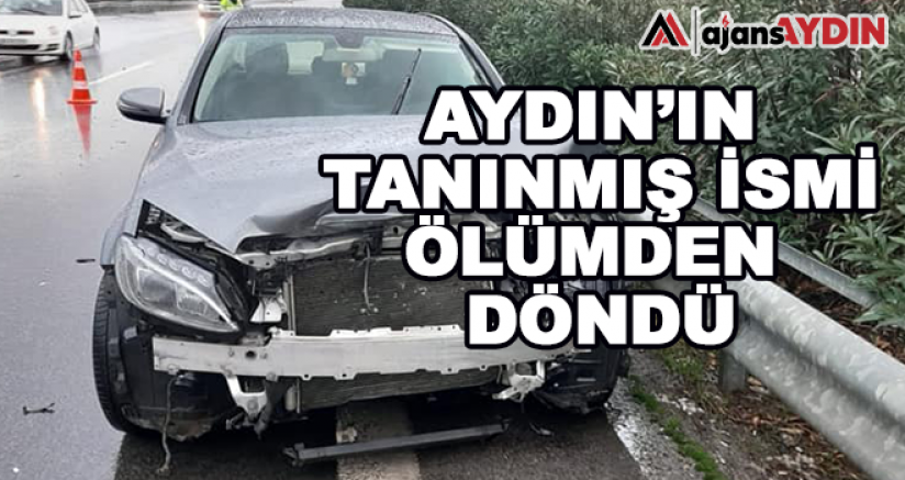 Aydın'ın Tanınmış İsmi Ölümden Döndü