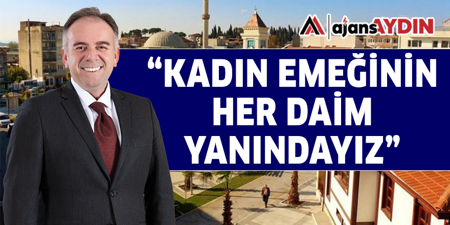 "KADIN EMEĞİNİN HER DAİM YANINDAYIZ"