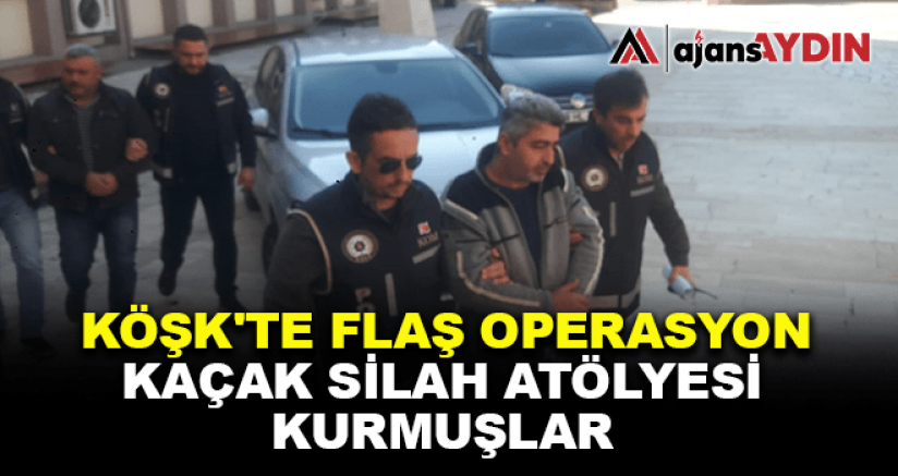 KÖŞK'TE FLAŞ OPERASYON