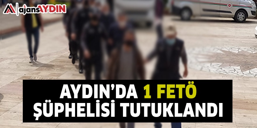 AYDIN'DA 1 FETÖ ŞÜPHELİSİ TUTUKLANDI