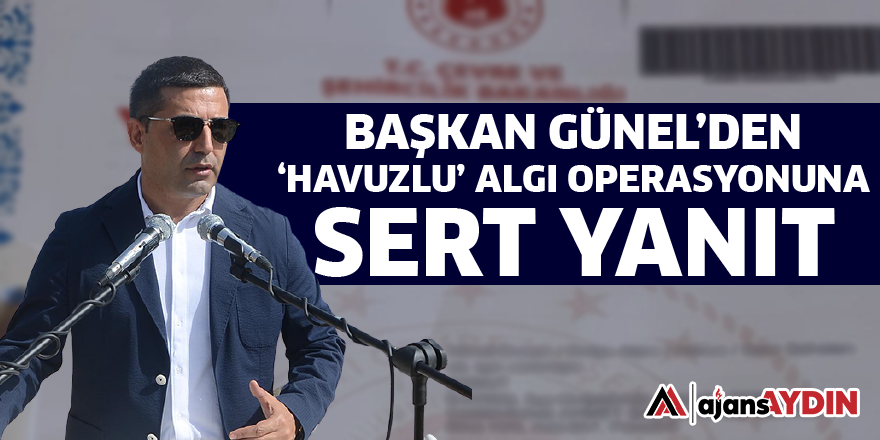 BAŞKAN GÜNEL'DEN 'HAVUZLU' ALGI OPERASYONUNA SERT YANIT