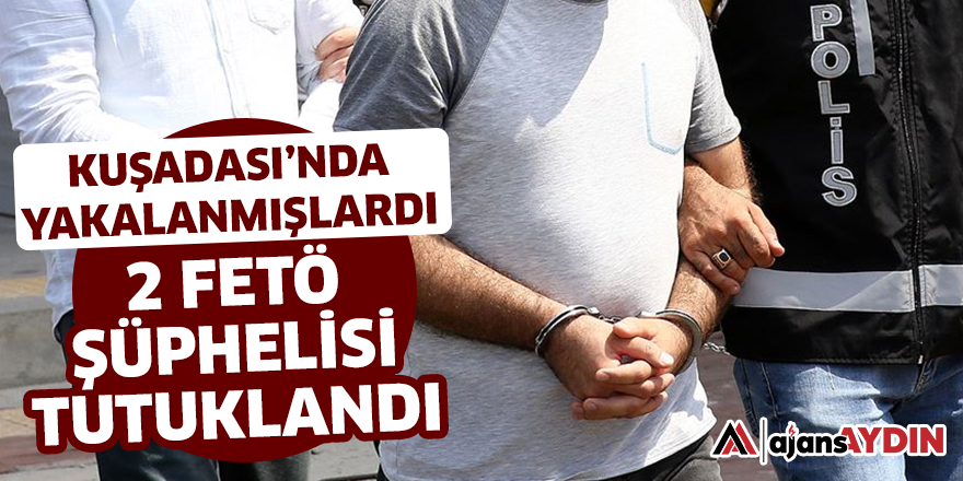 2 FETÖ ŞÜPHELİSİ TUTUKLANDI