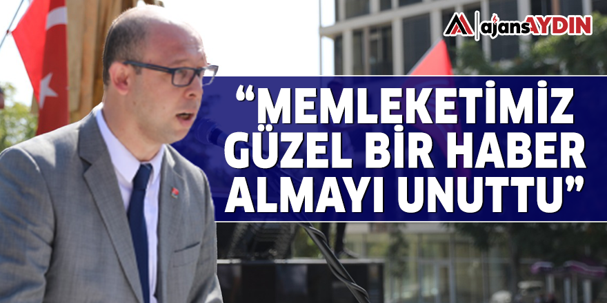 "MEMLEKETİMİZ GÜZEL BİR HABER ALMAYI UNUTTU"