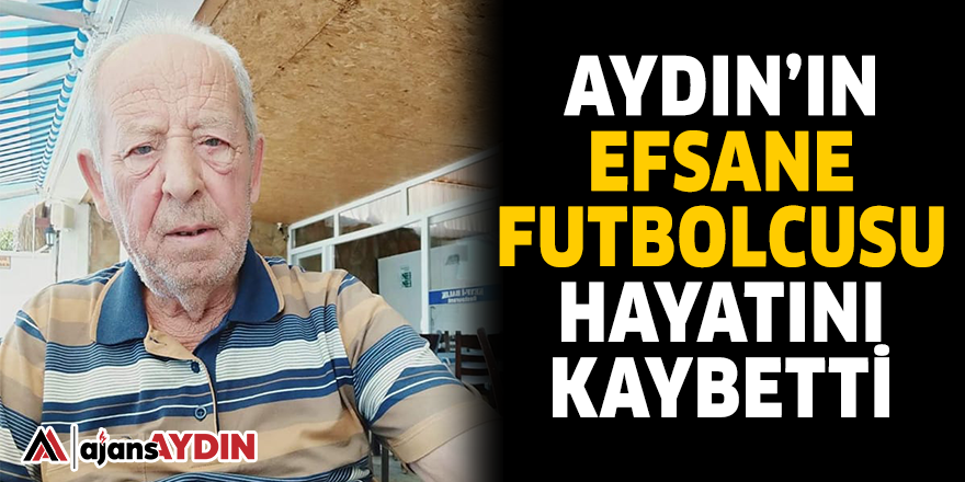 AYDIN'IN EFSANE FUTBOLCUSU HAYATINI KAYBETTİ