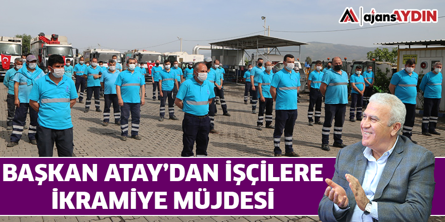 BAŞKAN ATAY'DAN İŞÇİLERE İKRAMİYE MÜJDESİ