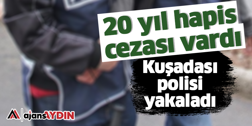 20 yıl hapis cezası vardı Kuşadası polisi yakaladı