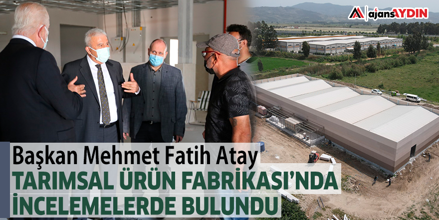 BAŞKAN MEHMET FATİH ATAY TARIMSAL ÜRÜN FABRİKASI’NDA İNCELEMELERDE BULUNDU