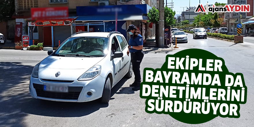 Ekipler bayramda da denetimlerini sürdürüyor