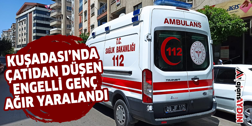 Kuşadası'nda çatıdan düşen engelli genç ağır yaralandı