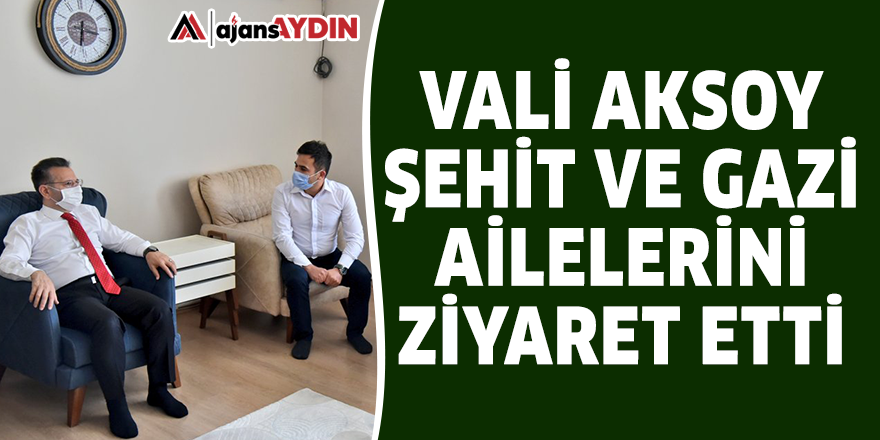 Vali Aksoy şehit ve gazi ailelerini ziyaret etti