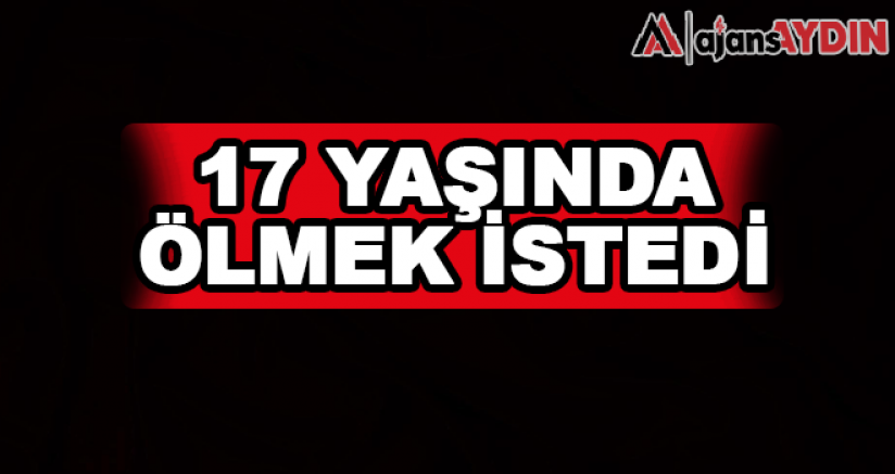 17 yaşında ölmek istedi